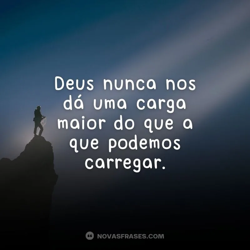 Deus nunca nos dá uma carga maior 
