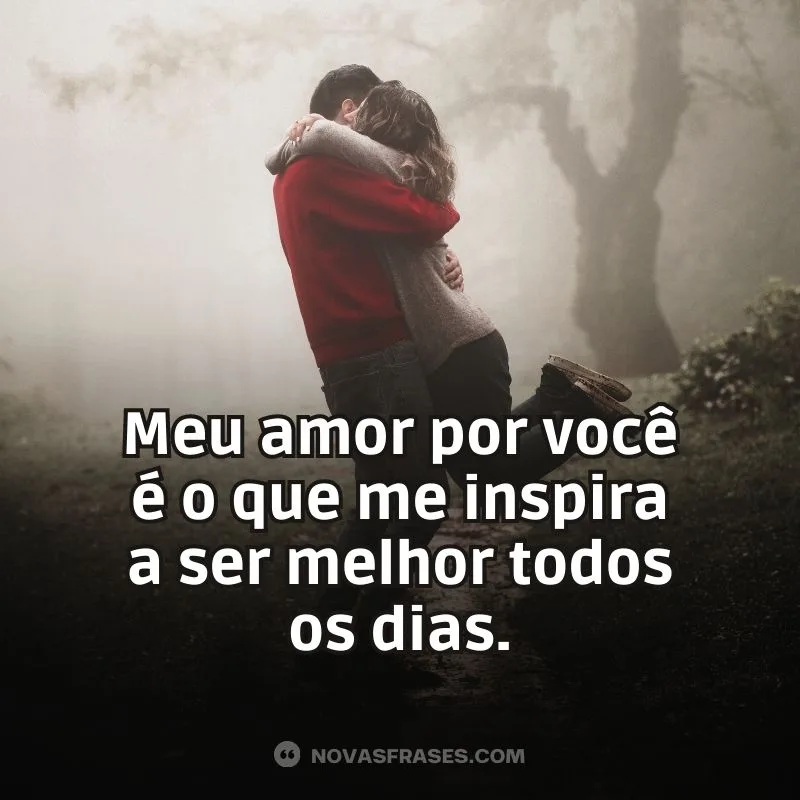 Meu amor por você é o que me inspira a ser melhor todos os dias